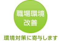 環境対策に寄与します 職場環境改善 環境対策に寄与します